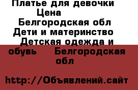 Платье для девочки › Цена ­ 1 000 - Белгородская обл. Дети и материнство » Детская одежда и обувь   . Белгородская обл.